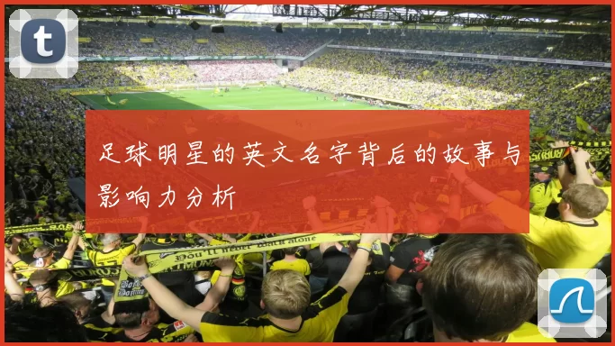 足球明星的英文名字背后的故事与影响力分析