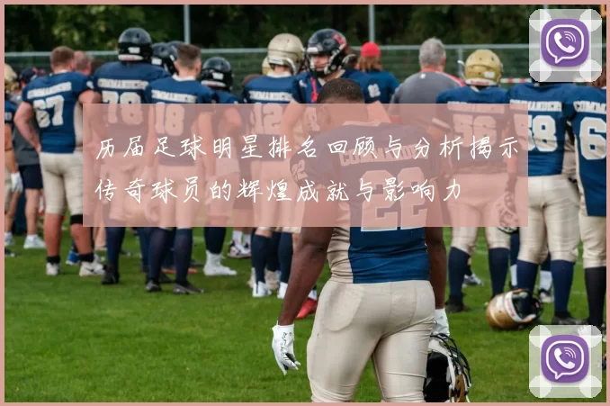 历届足球明星排名回顾与分析揭示传奇球员的辉煌成就与影响力