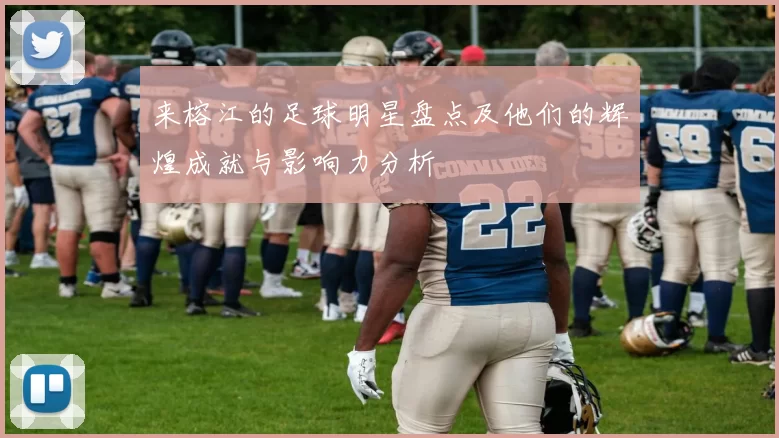 来榕江的足球明星盘点及他们的辉煌成就与影响力分析